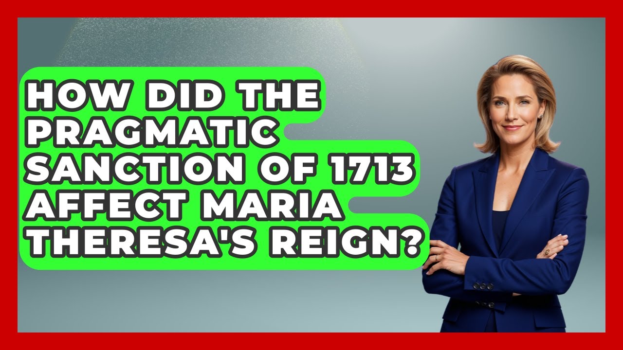 How Did The Pragmatic Sanction Of 1713 Affect Maria Theresa's Reign? - Europe Through the Ages