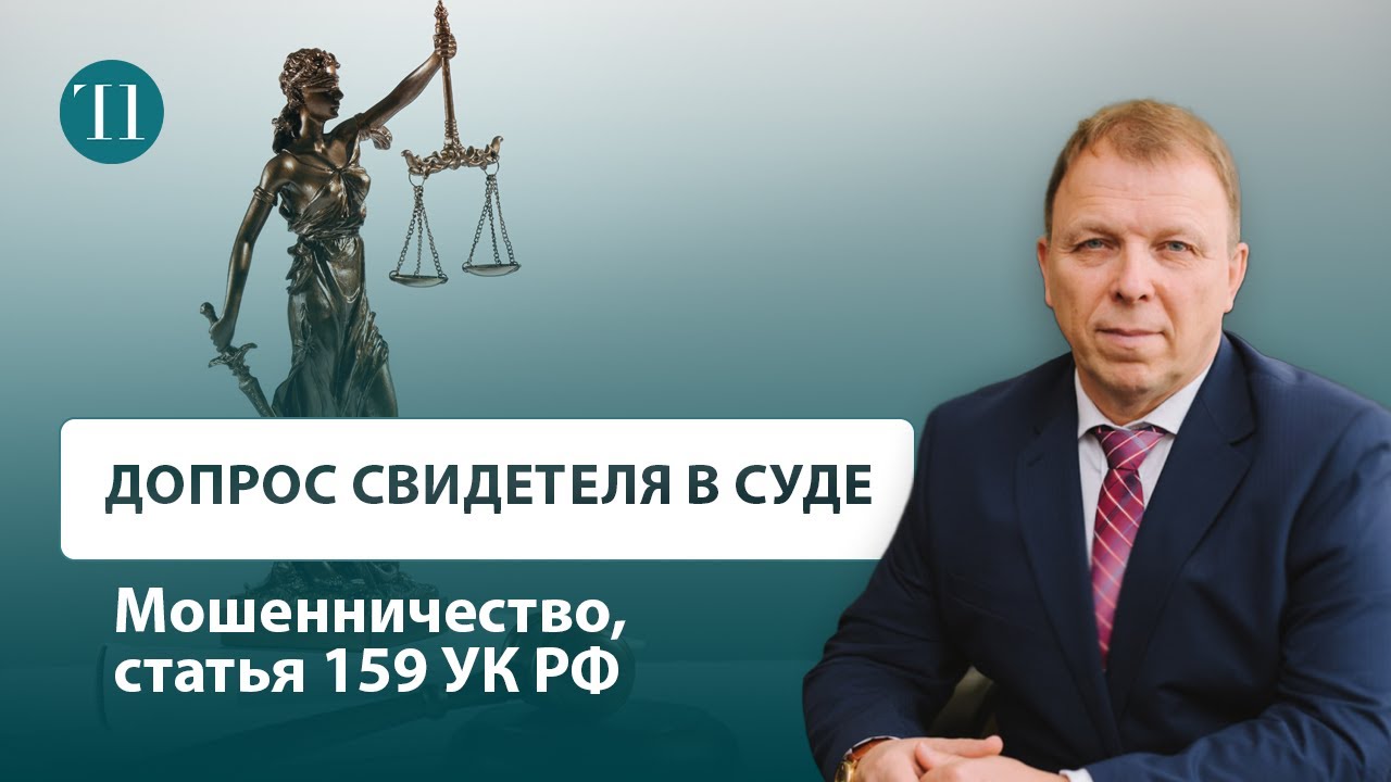 Советы адвоката: допрос свидетеля в уголовном суде. Мошенничество, статья 159 УК РФ.