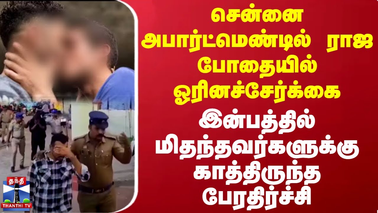 சென்னை அபார்ட்மெண்டில் ராஜ போதையில் ஓரினச்சேர்க்கை-இன்பத்தில் மிதந்தவர்களுக்கு காத்திருந்த அதிர்ச்சி