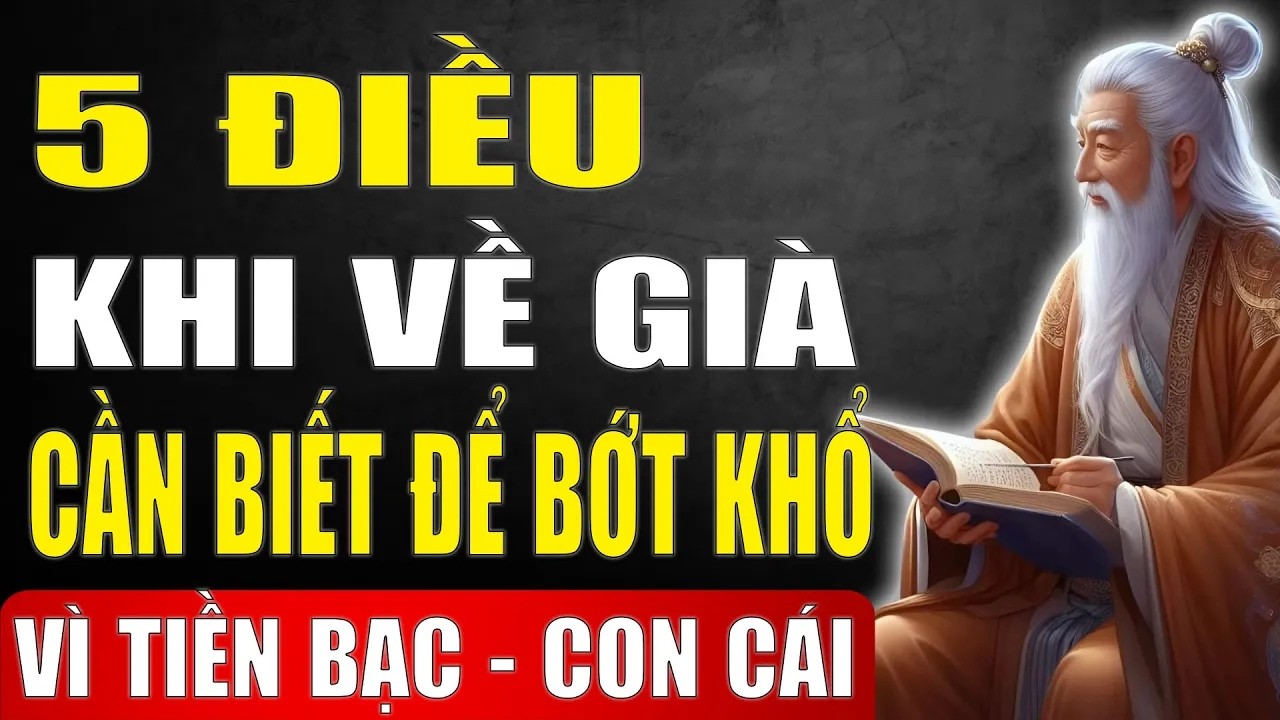 Cổ Nhân Dạy -  5 Điều Về Già Nhất Định Phải Biết - Để Không Khổ Vì Tiền Bạc Và Con Cái