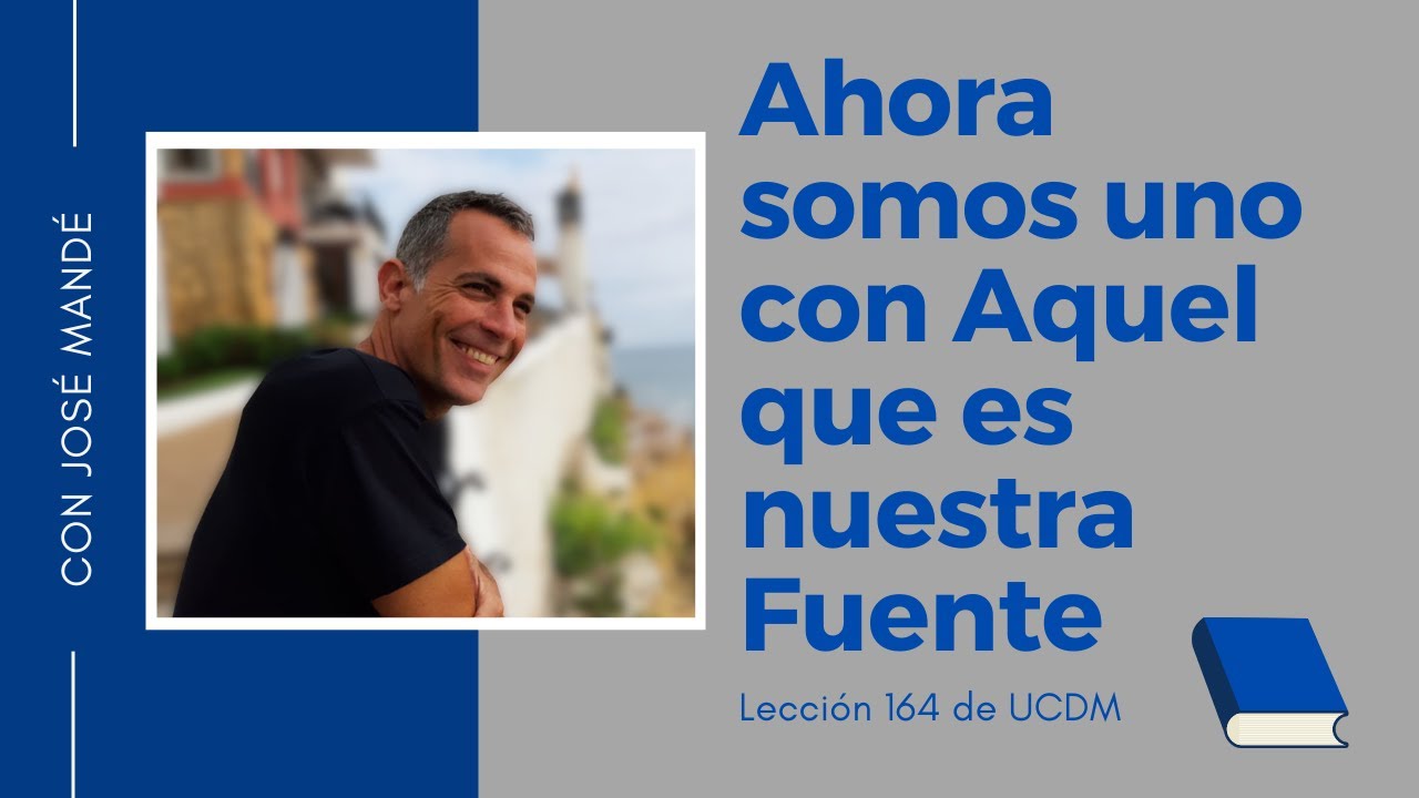 Lección 164 de UCDM. Ahora somos uno con Aquél que es nuestra Fuente. Un Curso de Milagros.