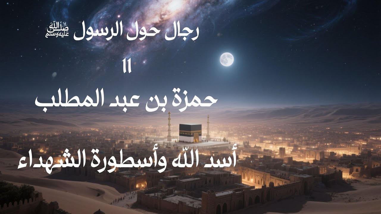 حمزة بن عبد المطلب: أسد الله وأسطورة الشهداء | قصة بطولته وإسلامه