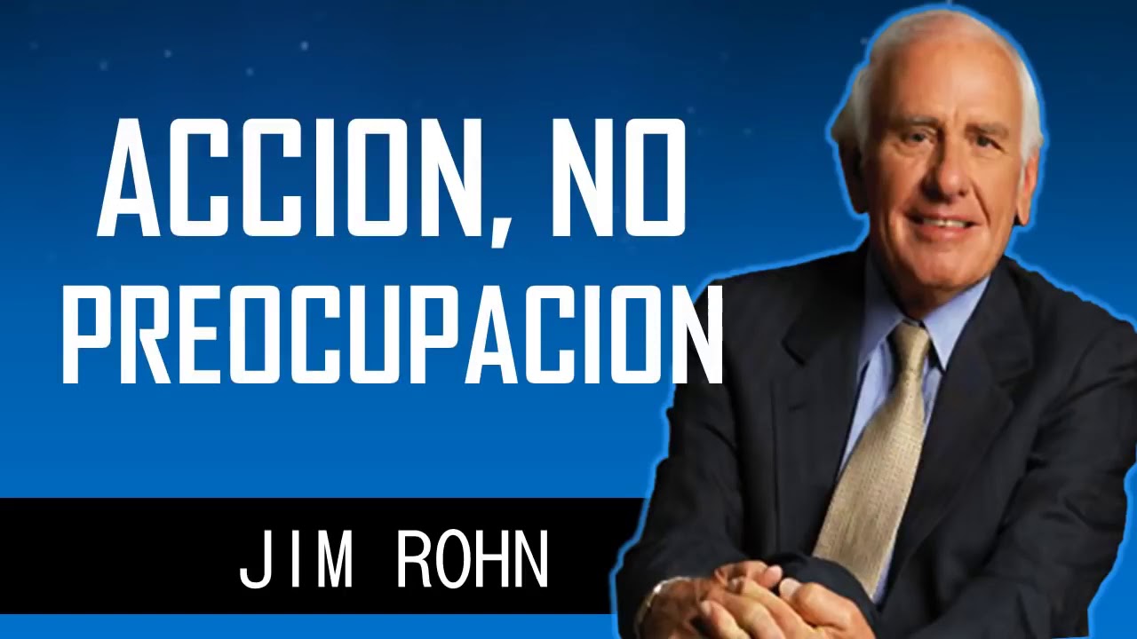 ACCION, NO PREOCUPACIÓN  Jim Rohn