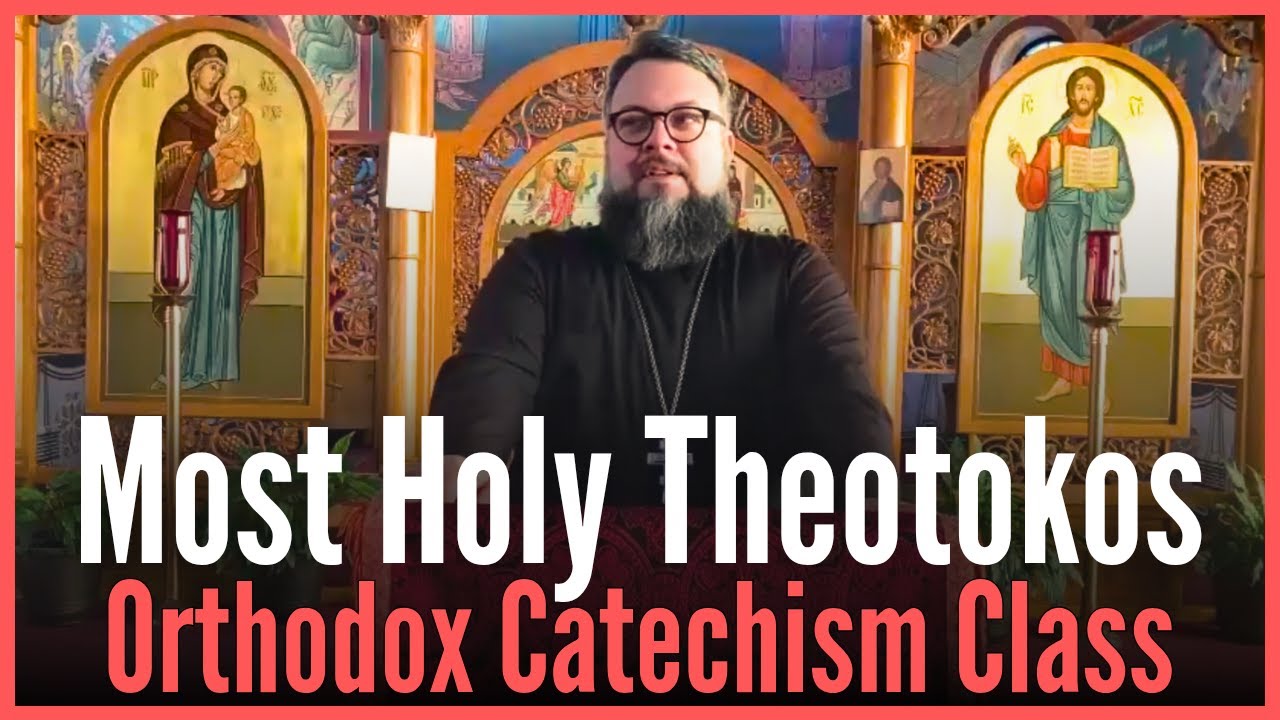 Orthodox Catechism Fall 2025 to Spring 2026 Class 6 - The Most Holy Theotokos
