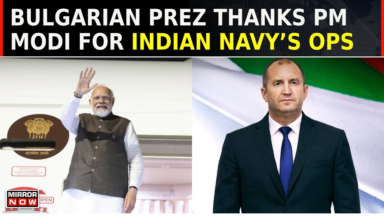 Watch | My Sincere Gratitude: Bulgarian President Thanks Pm Modi For Indian Navy&rsquo;s Anti-piracy Ops