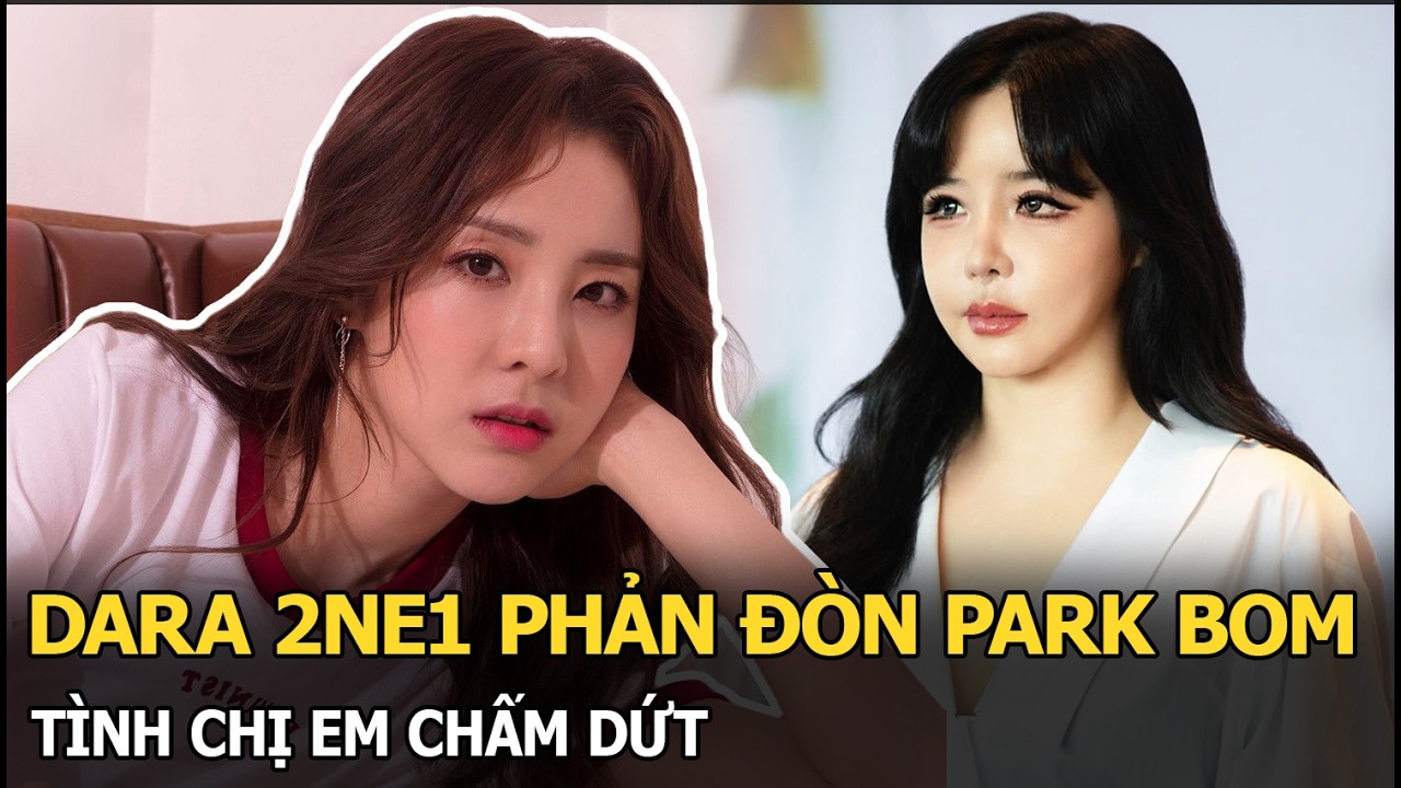 Dara 2NE1 phản đ&ograve;n Park Bom, t&igrave;nh chị em chấm dứt