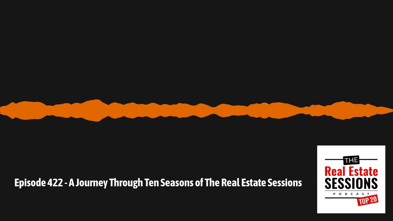 Episode 422 - A Journey Through Ten Seasons of The Real Estate Sessions | The Real Estate Sessions