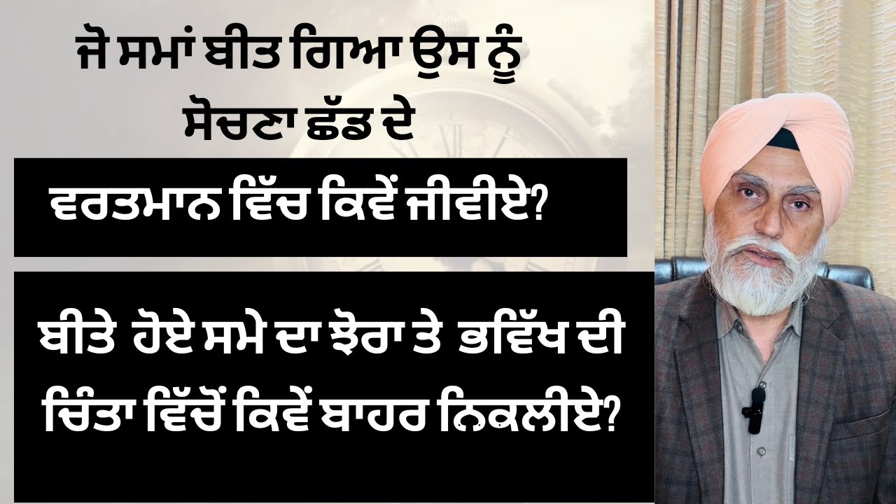 ਜੋ ਸਮਾਂ ਬੀਤ ਗਿਆ ਉਸ ਨੂੰ ਸੋਚਣਾ ਛੱਡੀਏ | ਭਵਿੱਖ ਦੀ ਚਿੰਤਾ ਚੋਂ ਕਿਵੇਂ ਬਾਹਰ ਨਿਕਲੀਏ |