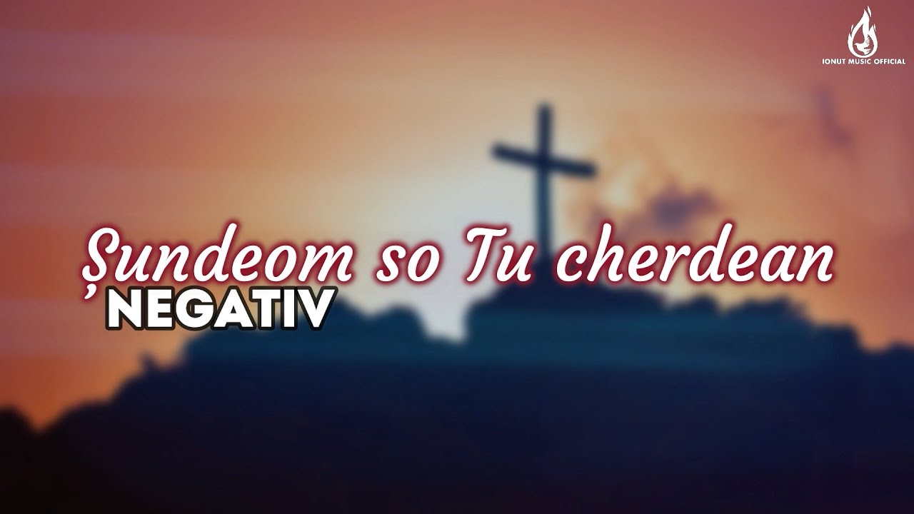 ȘUNDEOM SO TU CHERDEAN (Negativ ”Rugul Aprins” Toflea