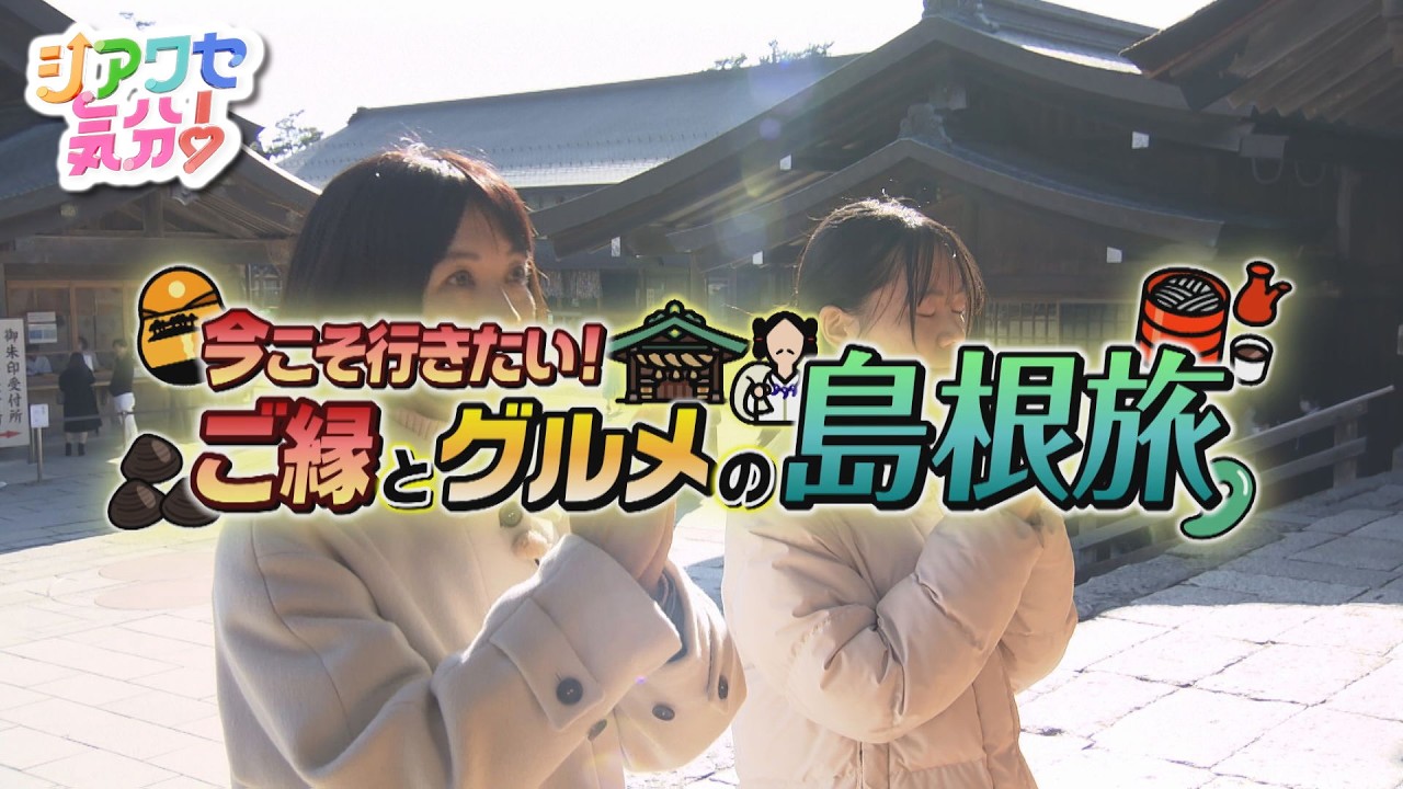 【シアワセ気分！】今こそ行きたい！ご縁とグルメの島根旅！　2026/03/07放送