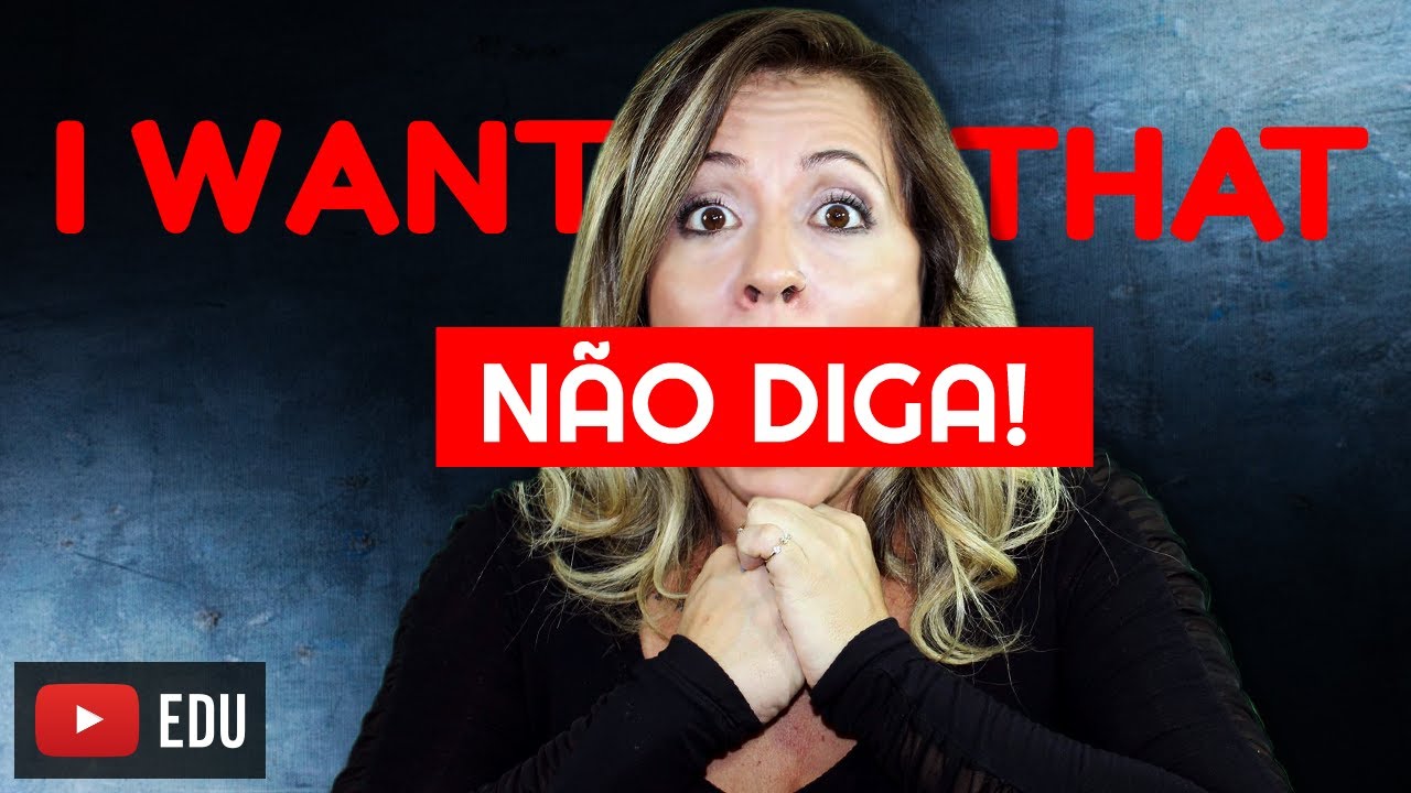NÃO DIGA I WANT THAT!