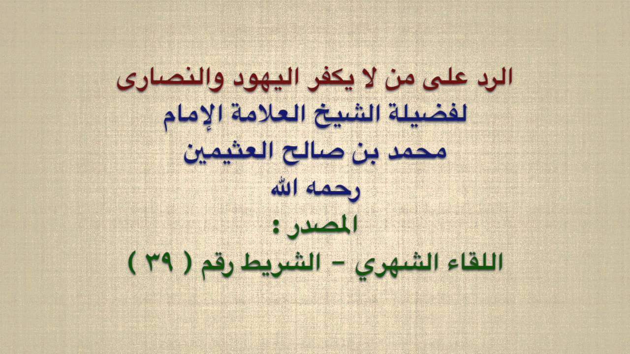 الشيخ ابن عثيمين : الرد على من لا يكفر اليهود والنصارى