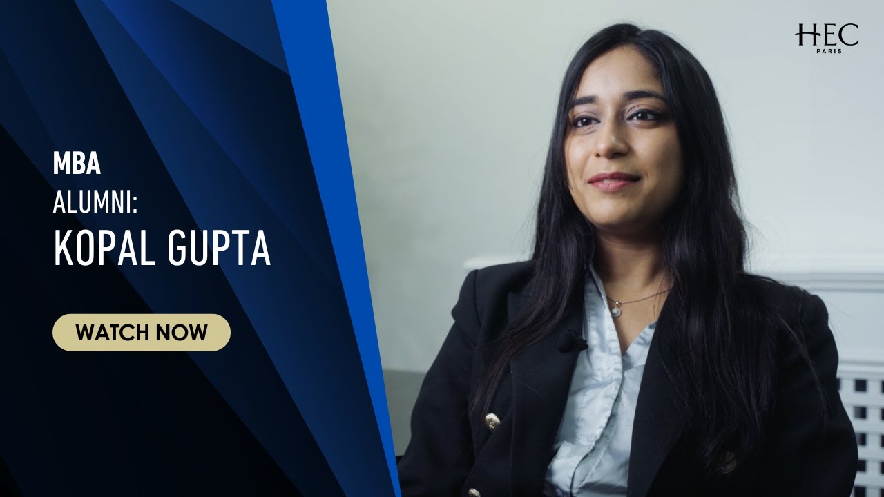 Kopal Gupta&rsquo;s HEC Paris MBA Journey: Confidence, Career Change & Global Connections