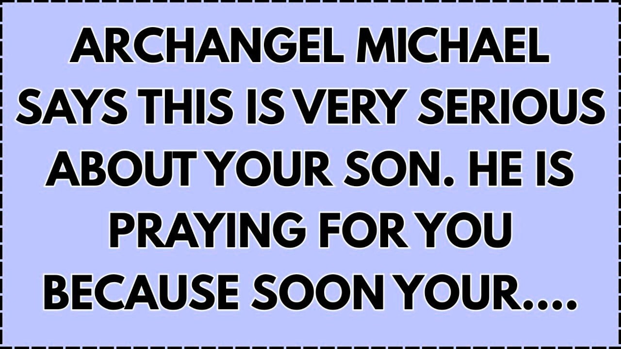 ♾️ Archangel Michael says This is very serious about your Son. He is praying for you because...