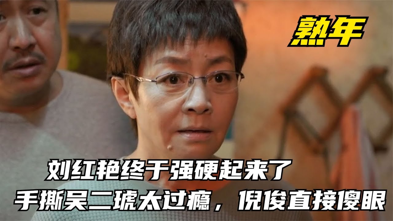 熟年：劉紅艷終于強硬起來了，手撕吳二琥太過癮，倪俊直接傻眼