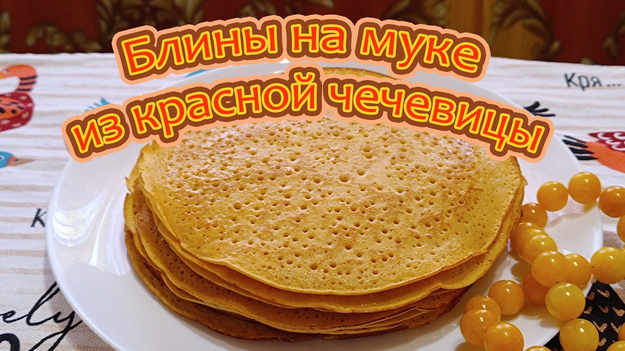 БЛИНЫ НА МУКЕ ИЗ КРАСНОЙ ЧЕЧЕВИЦЫ -  С ОГНЕМ ВЕСНЫ И БЕЗ ГЛЮТЕНА ДЛЯ ЗДОРОВОЙ ЖИЗНИ.