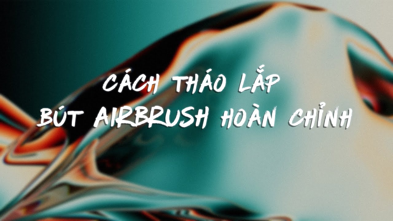 Hướng Dẫn tháo lắp bút AIrbrush