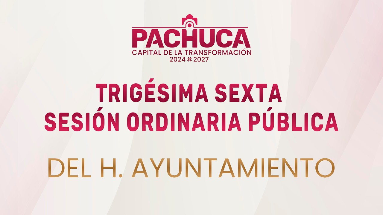Trigésima Sexta Sesión Ordinaria Pública el H. Ayuntamiento de Pachuca de Soto