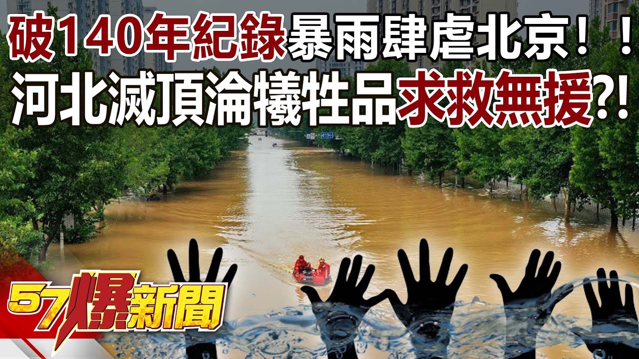 破140年紀錄暴雨肆虐北京！ 河北滅頂淪犧牲品「求救無援」？！ - 康仁俊 徐俊相《57爆新聞》精選篇 網路獨播版-2100-6