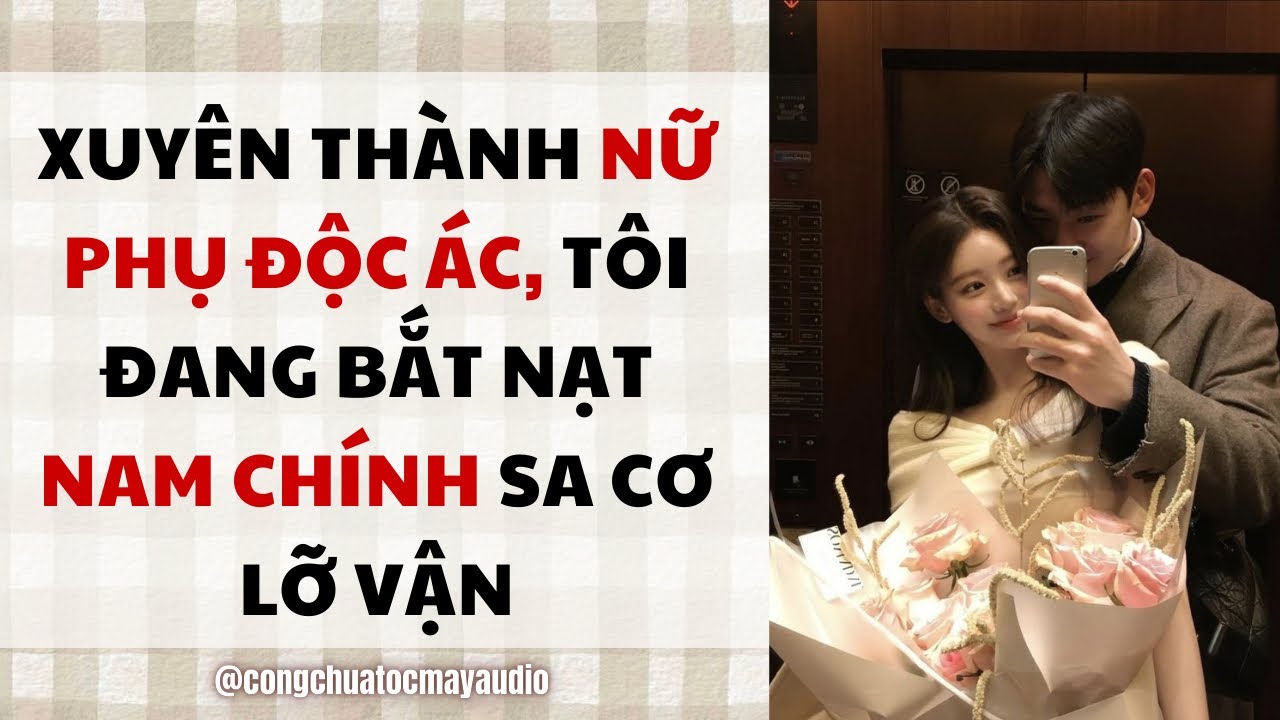 [Audio FULL] XUYÊN THÀNH NỮ PHỤ ĐỘC ÁC, TÔI ĐANG BẮT NẠT NAM CHÍNH SA CƠ LỠ VẬN