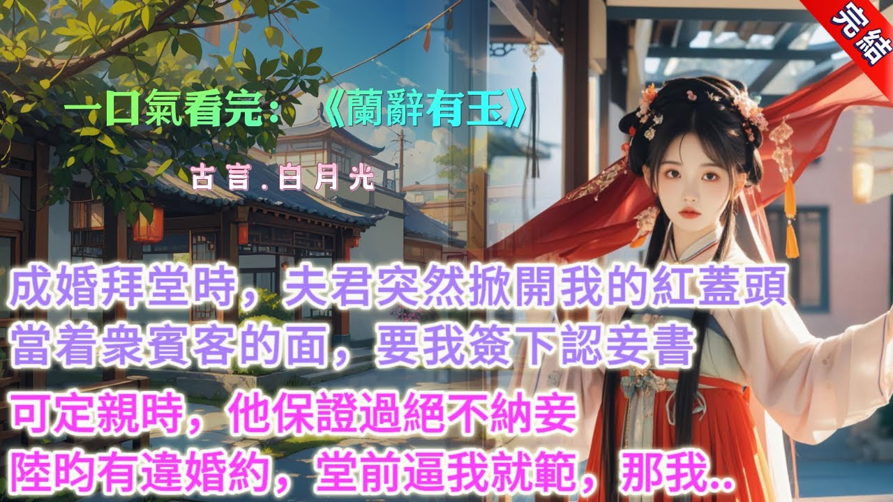【完結】《蘭辭有玉》，成婚拜堂時，夫君突然掀開我的紅蓋頭，當着衆賓客的面，要我簽下認妾書。他要給白月光一個名分。可定親時，他保證過絕不納妾。衆人饒有興致地想看我出醜，我咬咬牙，指着人羣裏面如冠玉的男子
