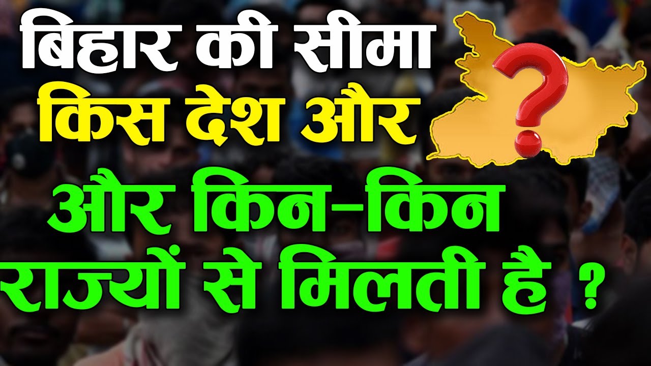 जानिए, बिहार की सीमा किस देश और किन-किन राज्यों से मिलती है