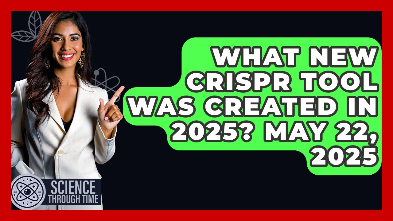 What New CRISPR Tool Was Created in 2025? May 22, 2025 - Science Through Time