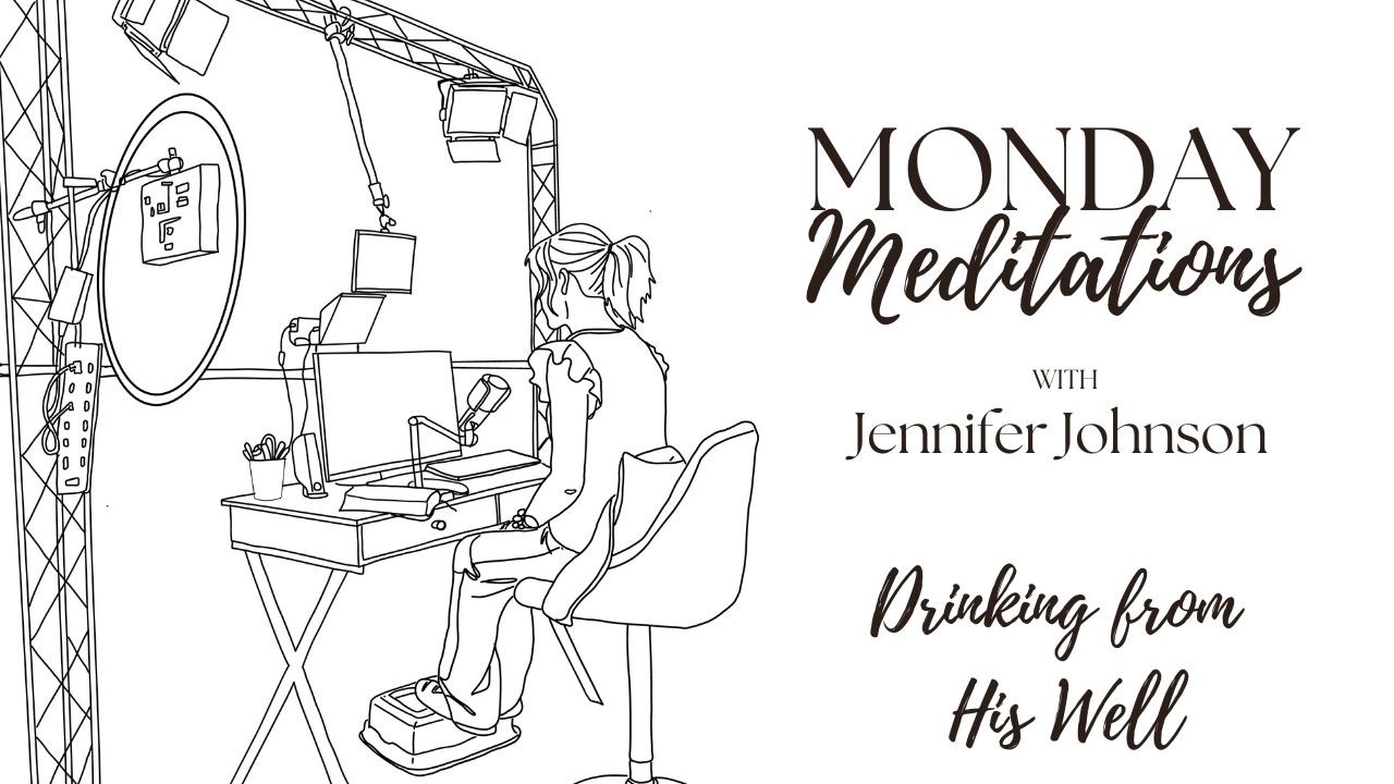 Monday Meditations with Jennifer - Drinking from His Well