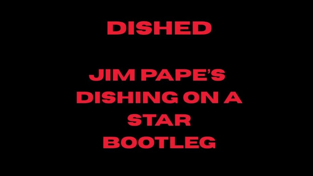 DISHED - JIM PAPE'S DISHING ON STAR BOOTLEG