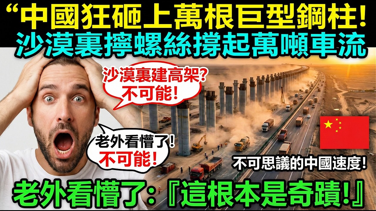中國狂砸上萬根巨型鋼柱！沙漠裏擰螺絲撐起萬噸車流，老外看懵了