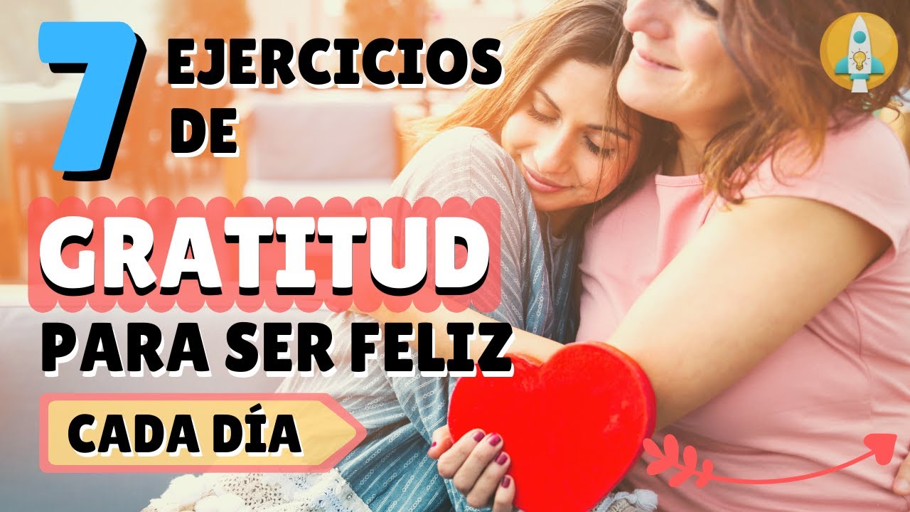 Cómo Ser Feliz con estos 7 Ejercicios de Gratitud y Ser Más Agradecido Cada Día de Tu Vida