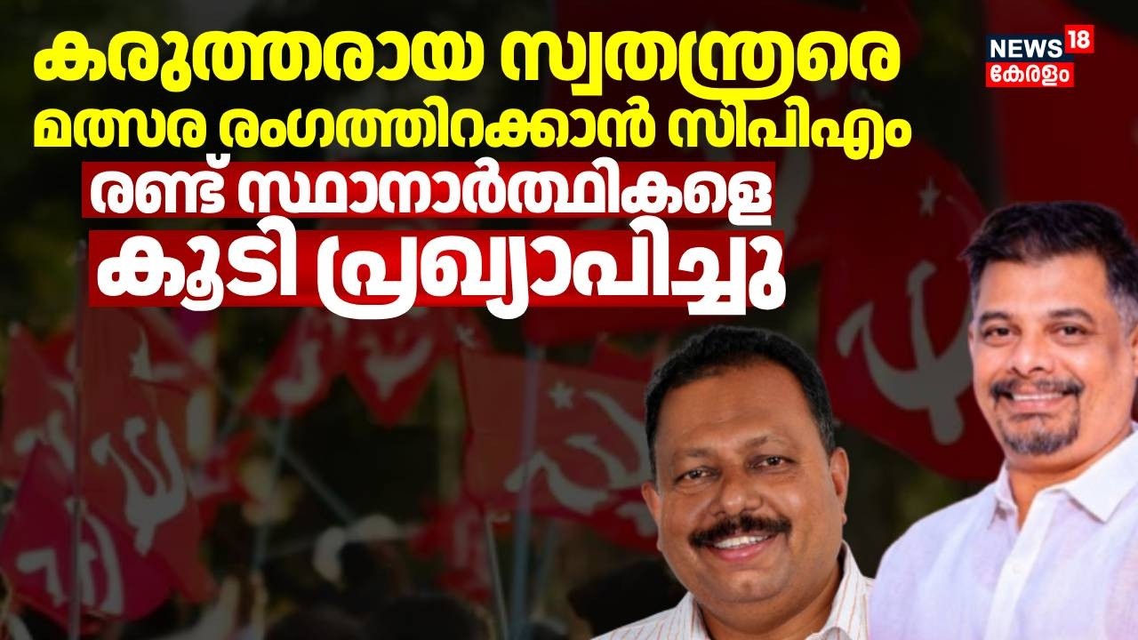 കരുത്തരായ സ്വതന്ത്രരെ മത്സര രംഗത്തിറക്കാന്‍ CPM രണ്ട് സ്ഥാനാർത്ഥികളെ കൂടി പ്രഖ്യാപിച്ചു | Election