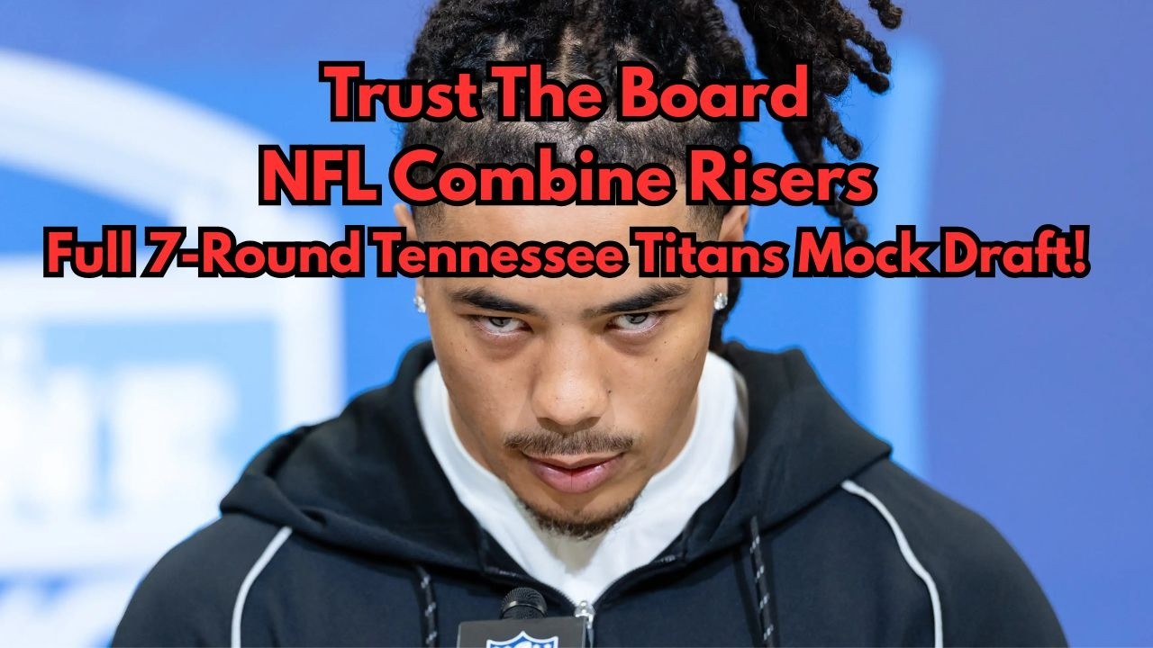 Trust The Board- Recapping The NFL Combine, Full 7-Round Titans Mock Draft, Free Agency Thoughts