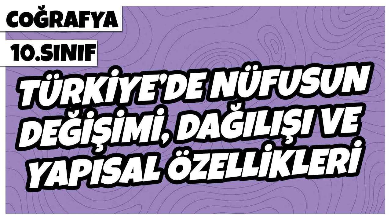 10. Sınıf Coğrafya - Türkiye'de Nüfusun Değişimi Dağılışı ve Yapısal Özellikleri | 2022