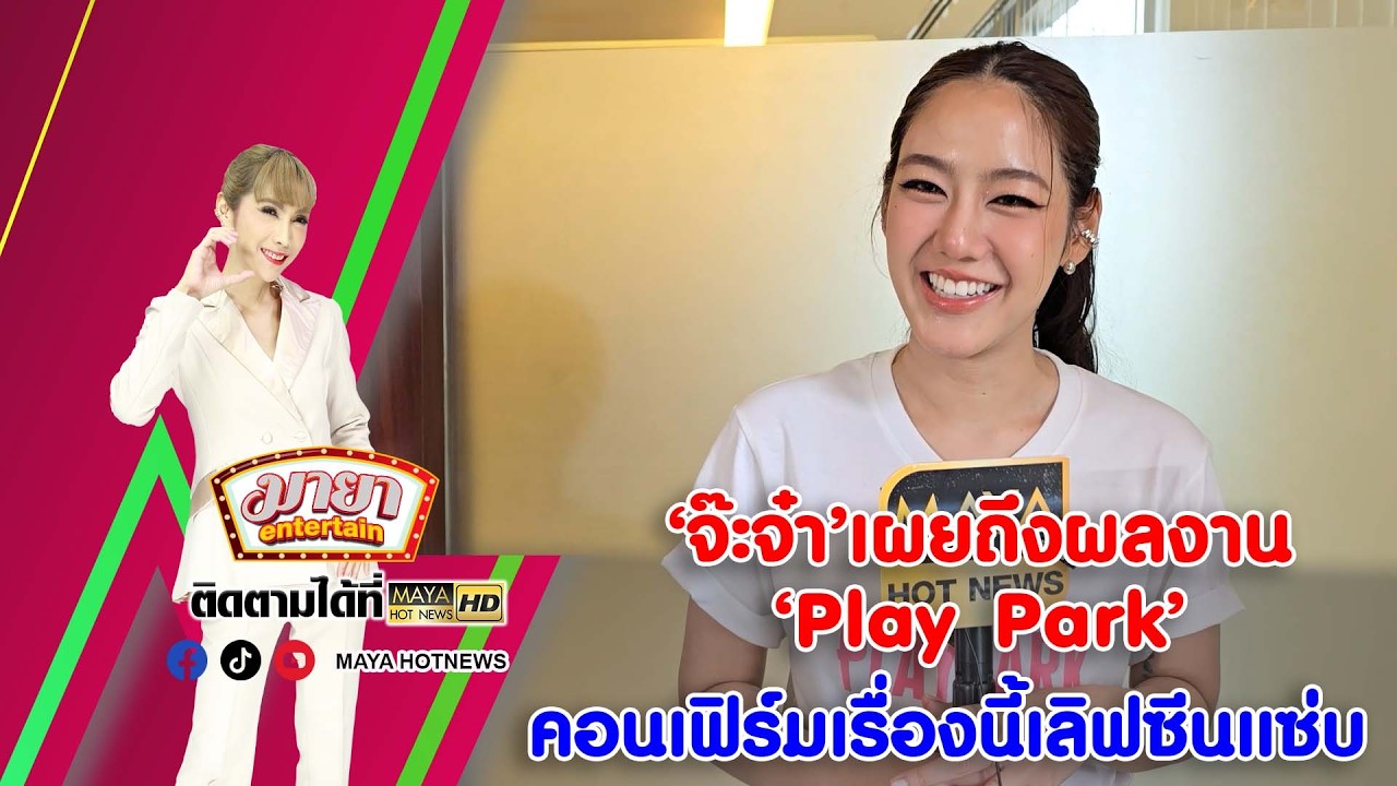 ‘จ๊ะจ๋า’ เผยถึงผลงาน ‘Play Park’ คอนเฟิร์มเรื่องนี้เลิฟซีนแซ่บ I MAYAENTERTAIN