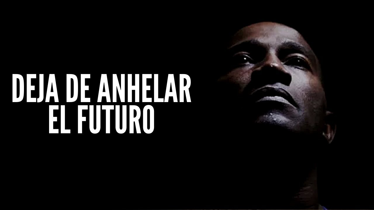 DEJA DE ANHELAR EL FUTURO - Motivación Personal