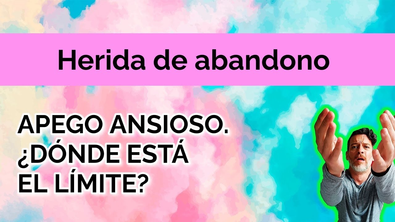 HERIDA DE  ABANDONO: APEGO ANSIOSO, ¿DÓNDE ESTÁ EL LÍMITE?