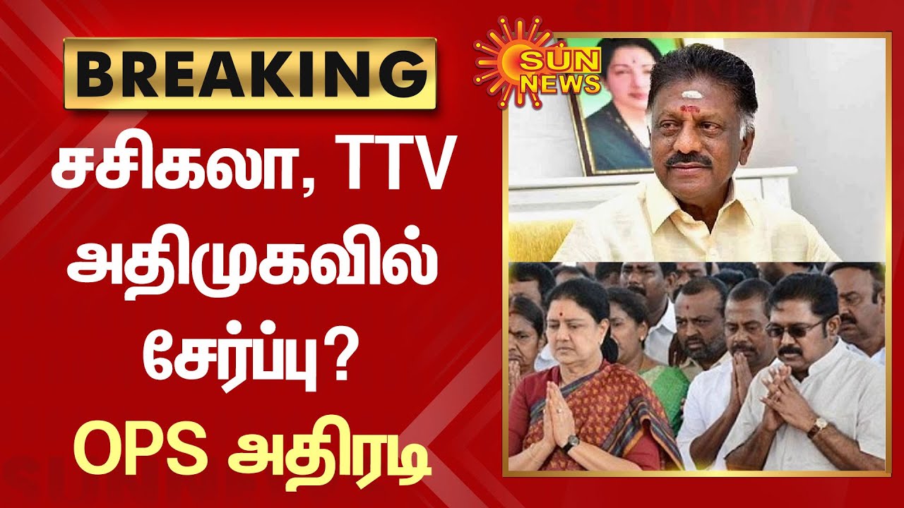 BREAKING | சசிகலா, TTV தினகரன் அதிமுகவில் சேர்ப்பு? OPS அதிரடி