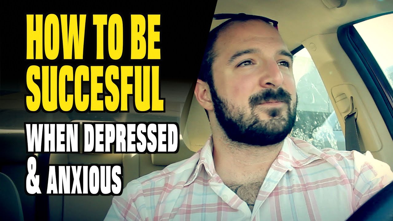 How to be Succesful When You're DEPRESSED, ANXIOUS, DEPERSONALIZED, & FEELING LIKE A FAILURE