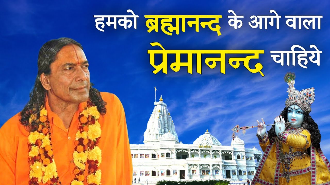 We seek Premanand, which goes beyond Brahmanand. | हमको ब्रह्मानन्द के आगे वाला प्रेमानन्द चाहिये |