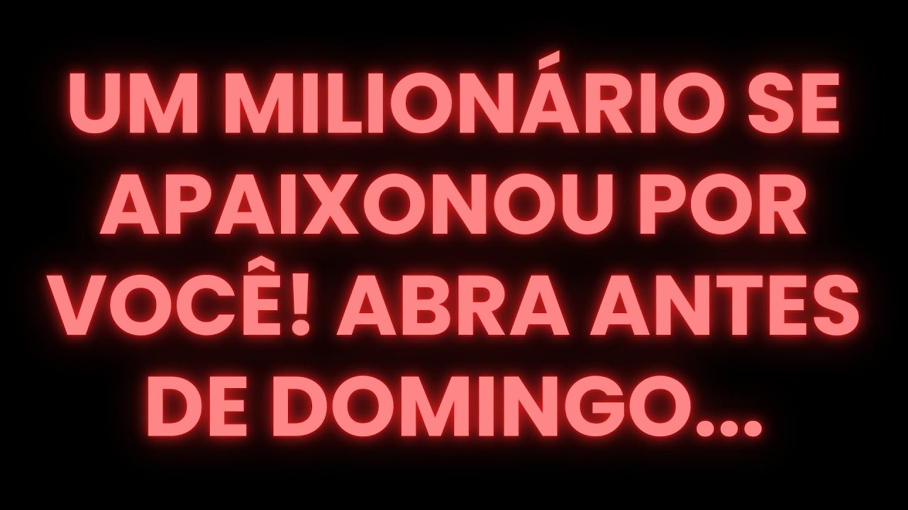 UM MILIONÁRIO SE APAIXONOU POR VOCÊ! ABRA ANTES DE DOMINGO...