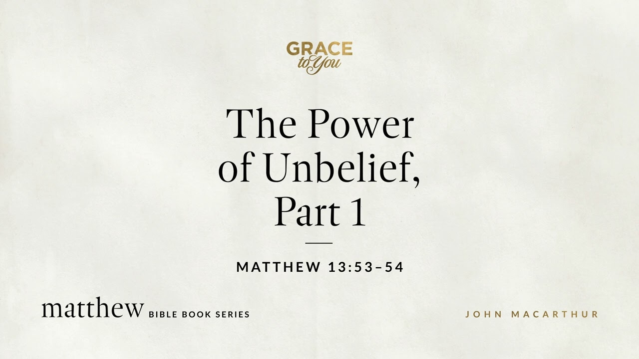 The Power of Unbelief, Part 1 (Matthew 13:53–54) John MacArthur