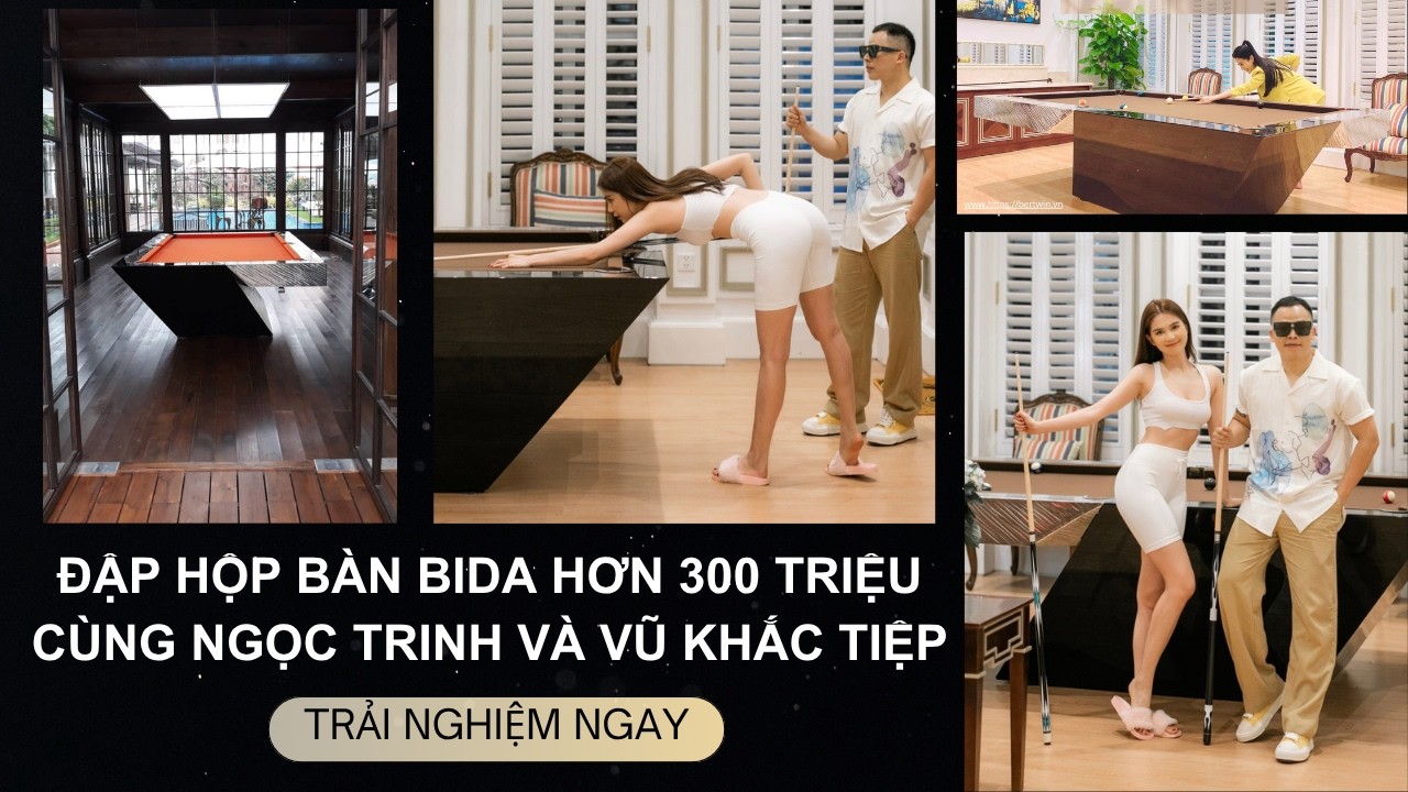 VŨ KHẮC TIỆP VÀ NGỌC TRINH ĐẬP HỘP BÀN BIDA ĐẲNG CẤP GẦN 300 TRIỆU