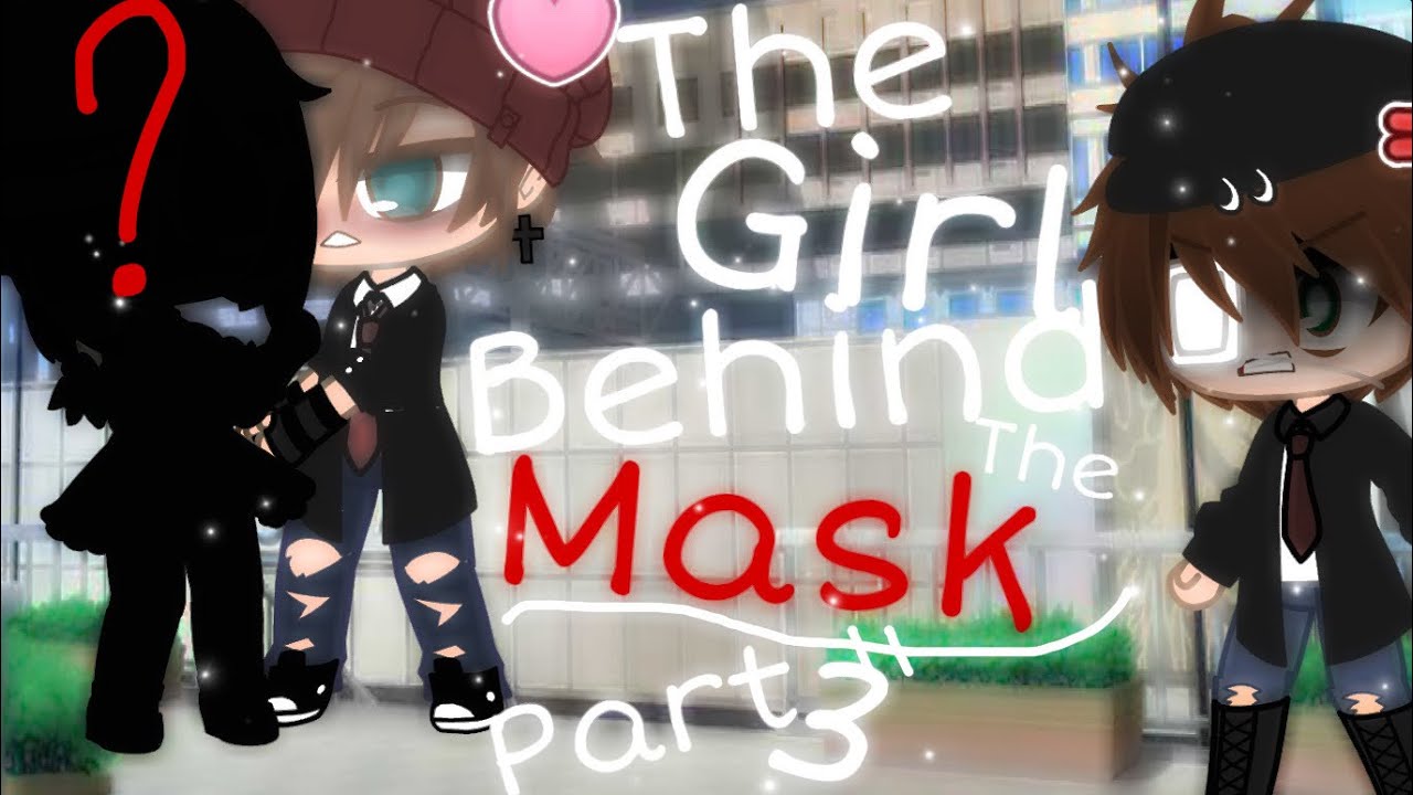 {The Girl Behind The Mask}/PART 3!!!!!!/GCMM