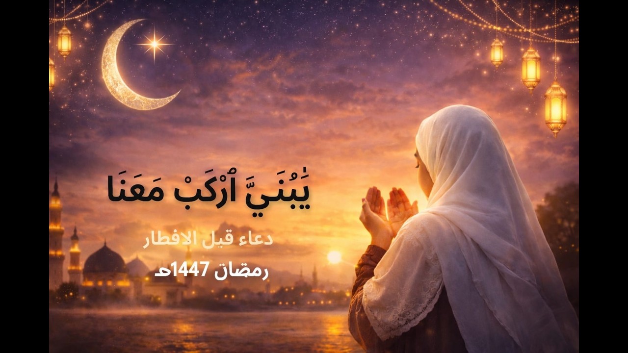 دعاء قبل الافطار مباشر \ يا بني اركب معنا\رمضان 1447