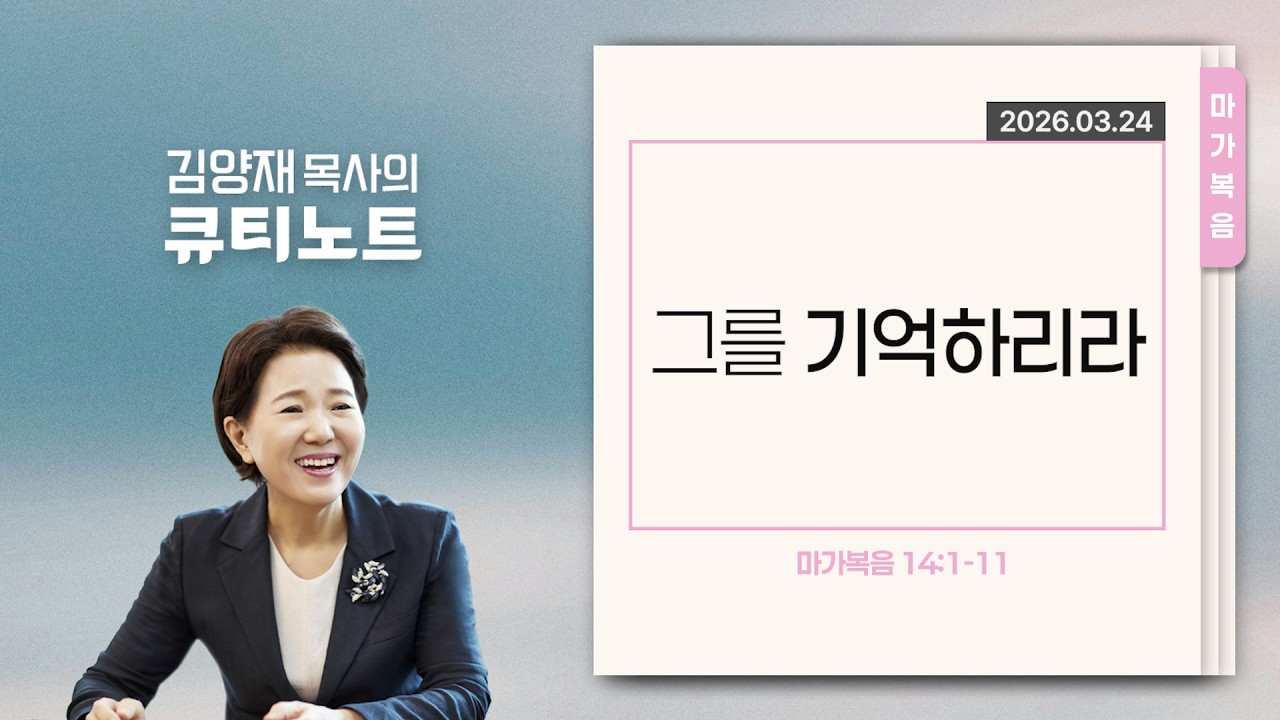 [큐티노트] 2026-03-24 (화)｜마가복음 14:1-11｜그를 기억하리라｜김양재 목사