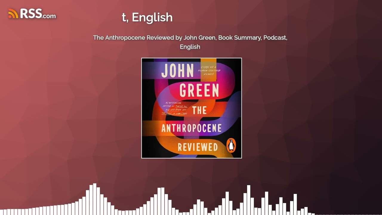 The Anthropocene Reviewed by John Green, Book Summary, Podcast, English
