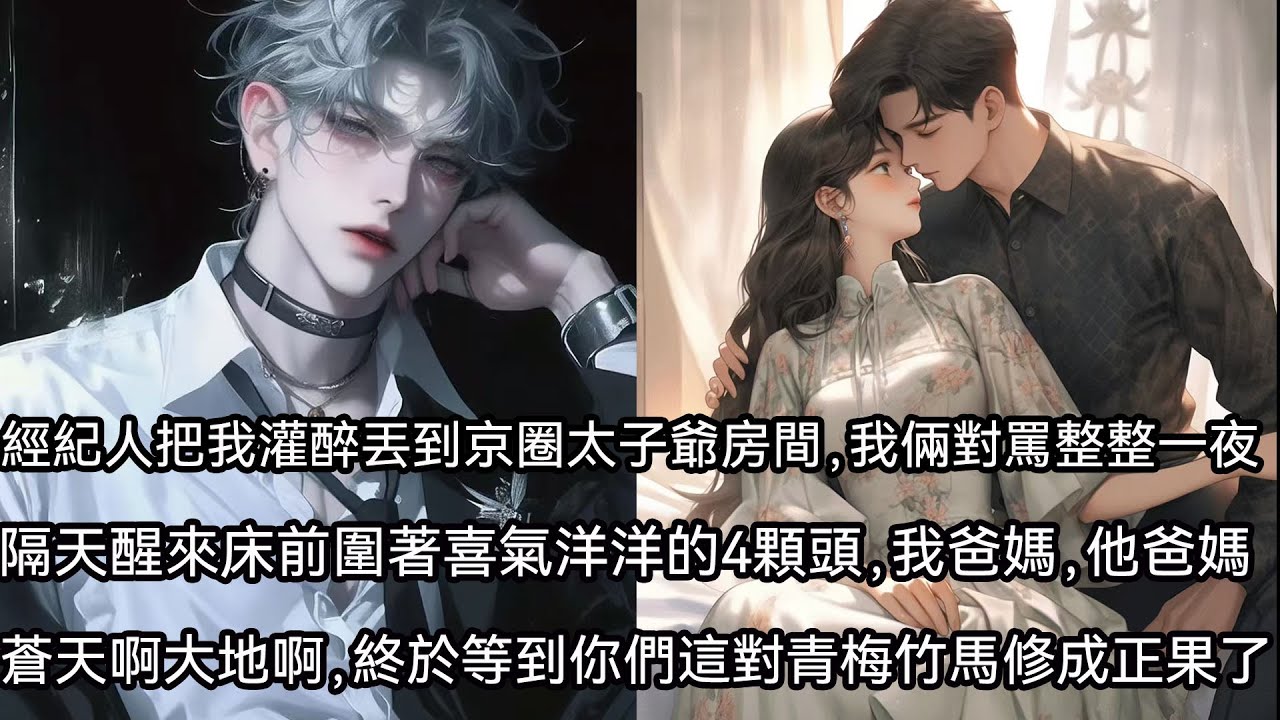 經紀人把我灌醉丟到京圈太子爺房間，我倆對罵整整一夜，隔天醒來床前圍著喜氣洋洋的四顆頭，我爸媽，他爸媽，蒼天啊 大地啊，終於等到你們這對青梅竹馬修成正果了