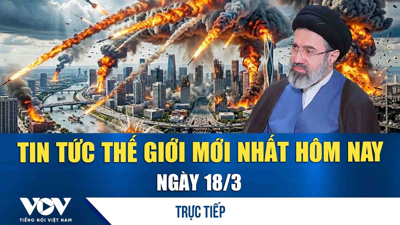 🔴ĐIỂM NÓNG QUỐC TẾ 18/3 | Tin tức thế giới mới nhất hôm nay