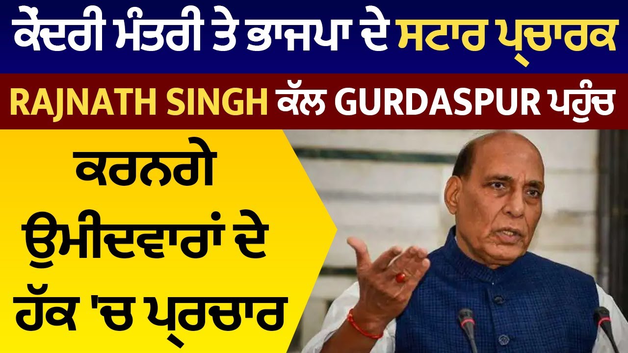 ਕੇਂਦਰੀ ਮੰਤਰੀ ਤੇ BJP ਦੇ ਪ੍ਰਚਾਰਕ Rajnath Singh ਕੱਲ Gurdaspur ਪਹੁੰਚ ਕਰਨਗੇ ਉਮੀਦਵਾਰਾਂ ਦੇ ਹੱਕ 'ਚ ਪ੍ਰਚਾਰ